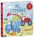 Книжки-картонки. Умные колесики. На стройке, 8 страниц