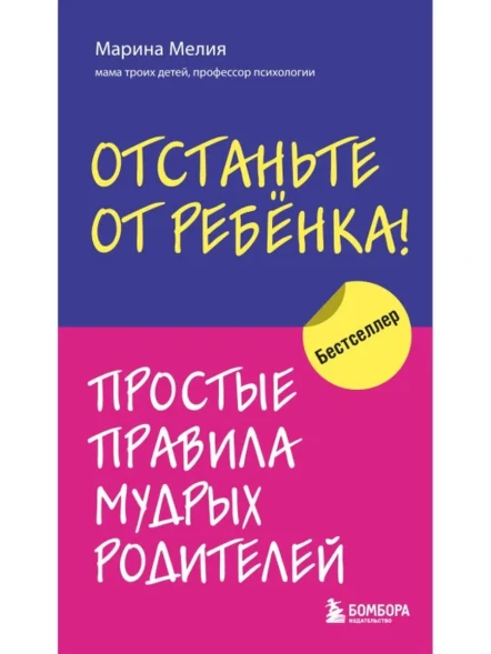 Отстаньте от ребенка! Простые правила мудрых родителей